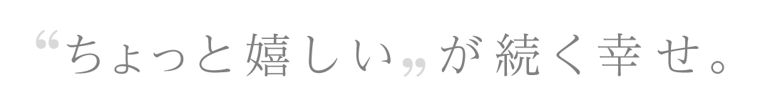 ちょっと嬉しいが続く幸せ。